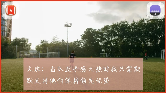 文班：当队友手感火热时我只需默默支持他们保持领先优势