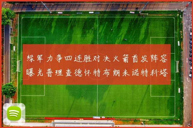绿军力争四连胜对决火箭首发阵容曝光普理查德怀特布朗米诺特科塔齐上阵
