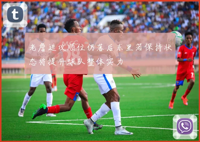 老詹进攻顺位仍落后东里若保持状态将提升球队整体实力
