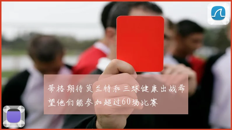 蒂格期待莫兰特和三球健康出战希望他们能参加超过60场比赛