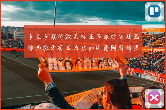卡兰卡期待欧美杯亚马尔对决梅西称西班牙有亚马尔如同葡阿有梅罗