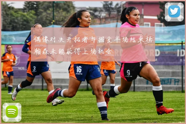 偶像对决开拓者与掘金半场结束杨瀚森未能获得上场机会