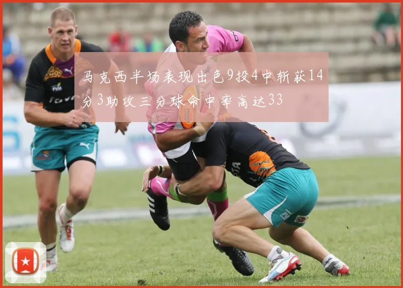 马克西半场表现出色9投4中斩获14分3助攻三分球命中率高达33