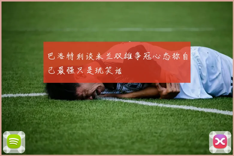巴洛特利谈米兰双雄争冠心态称自己最强只是玩笑话
