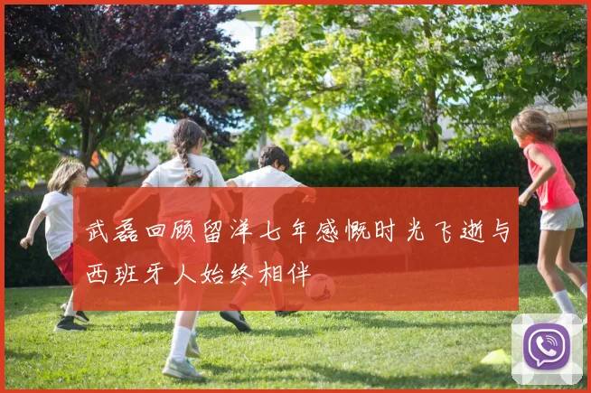 武磊回顾留洋七年感慨时光飞逝与西班牙人始终相伴