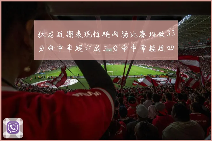 狄龙近期表现惊艳两场比赛均砍33分命中率超六成三分命中率接近四成