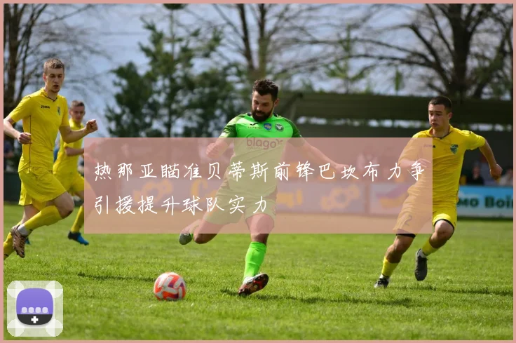 热那亚瞄准贝蒂斯前锋巴坎布力争引援提升球队实力